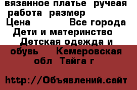 вязанное платье. ручеая работа. размер 116-122. › Цена ­ 4 800 - Все города Дети и материнство » Детская одежда и обувь   . Кемеровская обл.,Тайга г.